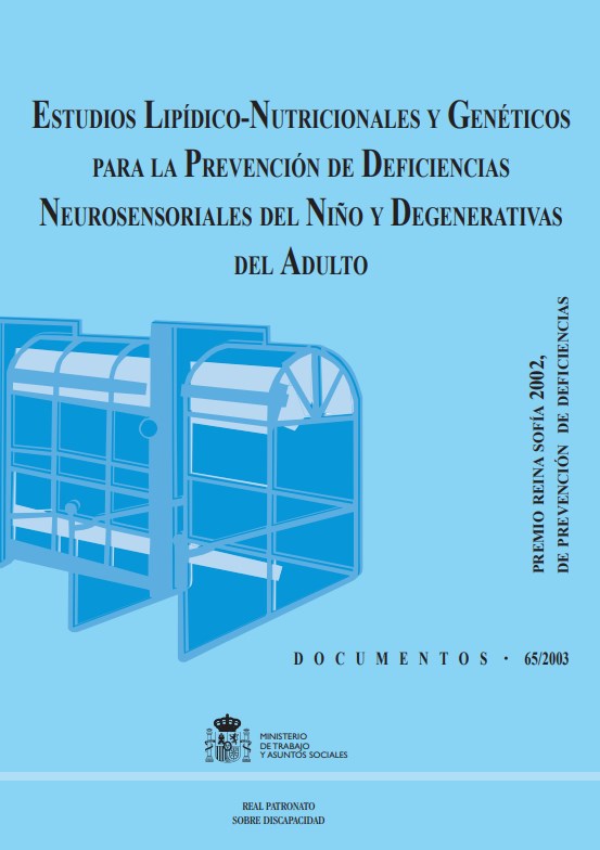ESTUDIOS LIPIDICO-NUTRICIONALES Y GENETICOS PARA LA PREVENCION DE DEFICIENCIAS NEUROSENSORIALES DEL NIÑO Y DEGENERATIVAS DEL ADULTO. PREMIO REINA SOFIA 2002 DE PREVENCION DE DEFICIENCIAS ESTUDIOS LIPIDICO-NUTRICIONALES Y GENETICOS PARA LA PREVENCION DE DEFICIENCIAS NEUROSENSORIALES DEL NIÑO Y DEGENERATIVAS DEL ADULTO. PREMIO REINA SOFIA 2002 DE PREVENCION DE DEFICIENCIAS