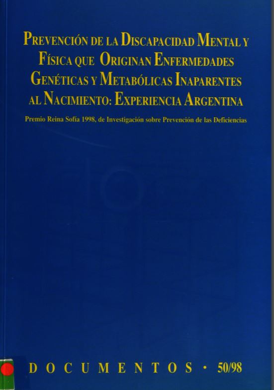 PREVENCION DE LA DISCAPACIDAD MENTAL Y FISICA QUE ORIGINAN ENFERMEDADES GENETICAS Y METABOLICAS INAPARENTES AL NACIMIENTO: EXPERIENCIA ARGENTIA. PREMIO REINA SOFIA 1998, DE INVESTIGACIN SOBRE PREVENCION DE LAS DEFICIENCIAS